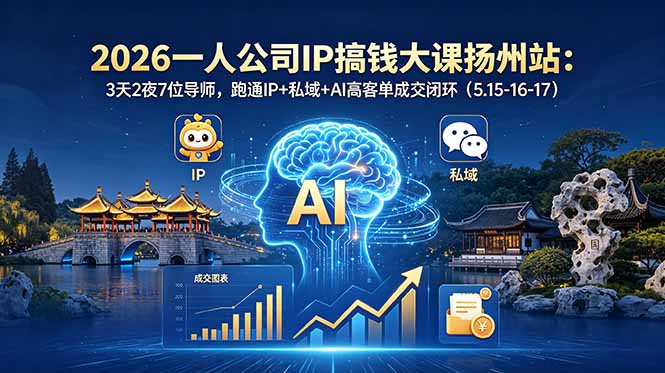 （18587期）2026一人公司IP搞钱大课扬州站：3天2夜7位导师，跑通IP+私域+AI高客单成交闭环（5.15-16-17）-翌晨科技网