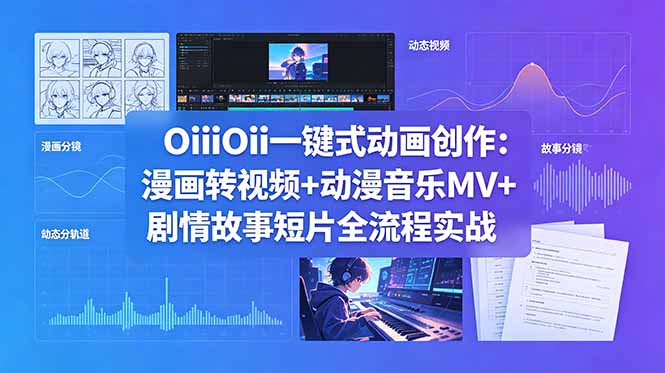 （18679期）OiiOii一键式动画创作：漫画转视频+动漫音乐MV+剧情故事短片全流程实战-翌晨科技网