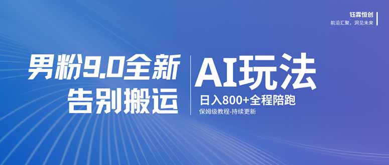 （17520期）男粉 9.0 全新 AI 玩法，告别搬运，日入 800 + 保姆级教程-翌晨科技网