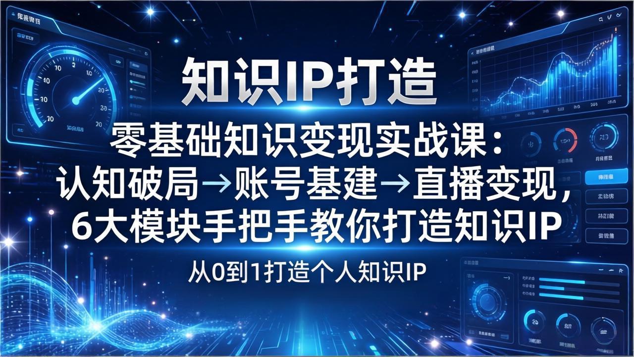 （17741期）零基础知识IP变现实战课：认知破局→账号基建→直播变现，6大模块手把手教你打造知识IP-翌晨科技网