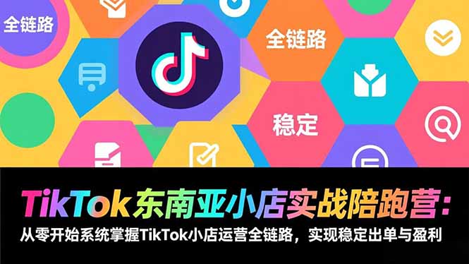 （17037期）TikTok东南亚小店实战陪跑营：从零开始系统掌握TikTok小店运营全链路，实现稳定出单与盈利-翌晨科技网