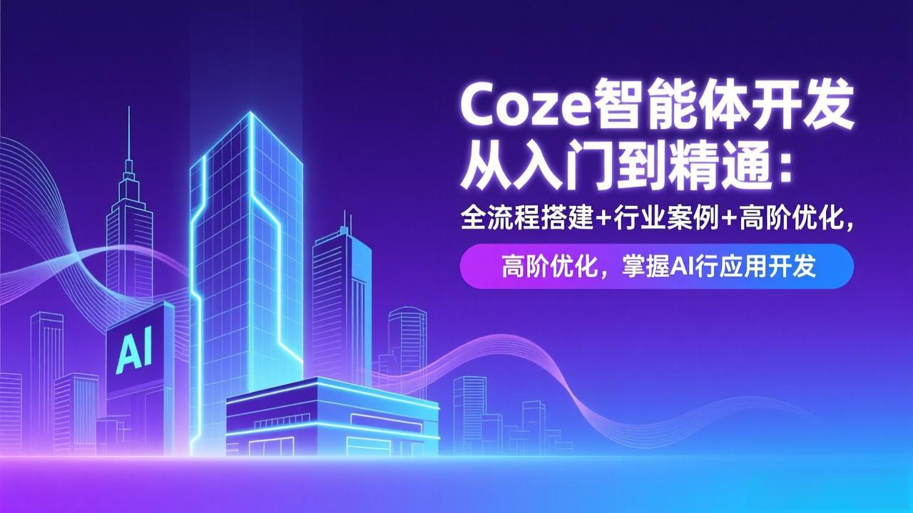 （17199期）Coze智能体开发从入门到精通：全流程搭建+行业案例+高阶优化，掌握AI应用开发-翌晨科技网