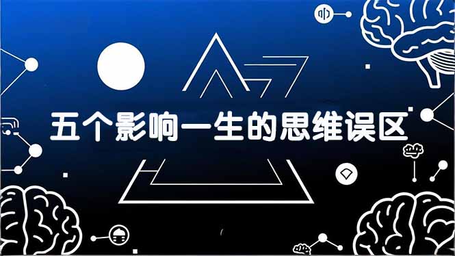 （17455期）付费文章：五个影响一生的思维误区，基于数十万人数据提炼，看懂少走十年弯路-翌晨科技网