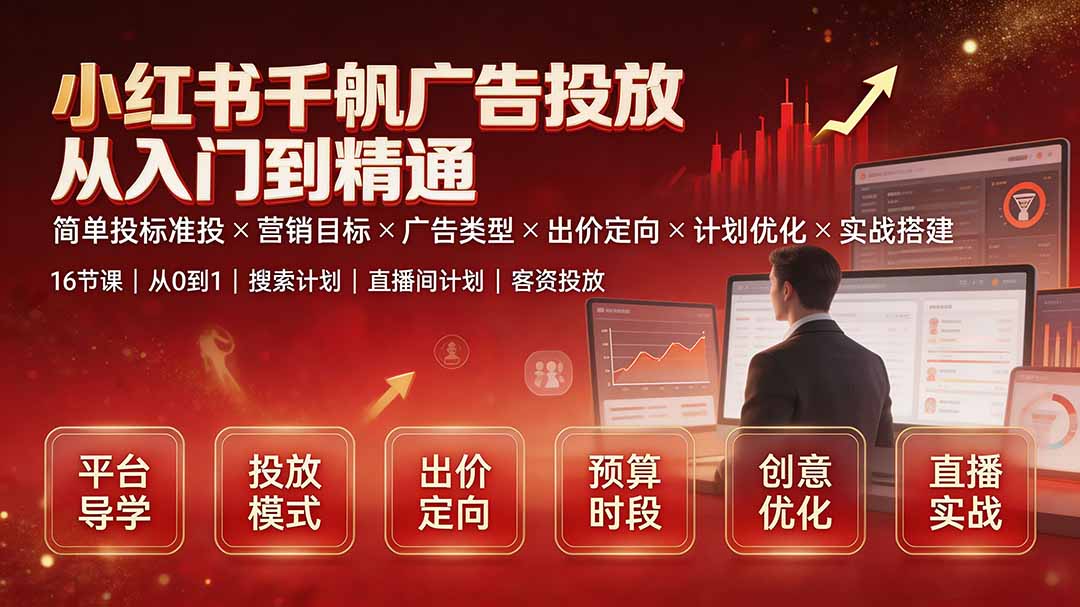 （19596期）小红书千帆广告投放从入门到精通：简单投标准投×营销目标×广告类型×出价定向×计划优化×实战搭建-翌晨科技网