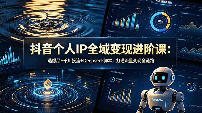 （18966期）抖音个人IP全域变现进阶课-更新26年6月：选爆品+千川投流+Deepseek脚本，打通流量变现全链路-翌晨科技网