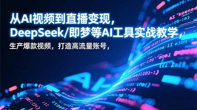 （17001期）从AI视频到直播变现，DeepSeek/即梦等AI工具实战教学，生产爆款视频，打造高流量账号-翌晨科技网