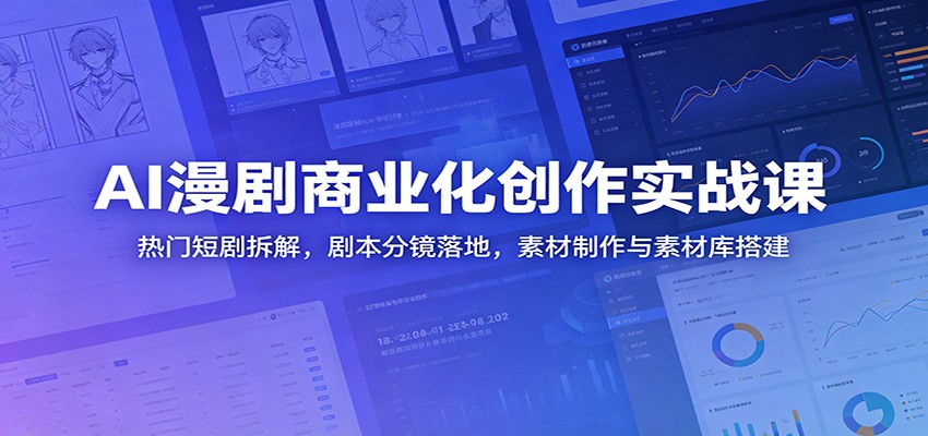 AI漫剧商业化创作实战课：热门短剧拆解，剧本分镜落地，素材制作与素材库搭建-翌晨科技网