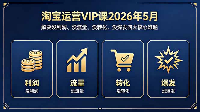 （18338期）淘宝运营VIP课2026年5月：解决没利润、没流量、没转化、没爆发四大核心难题-翌晨科技网