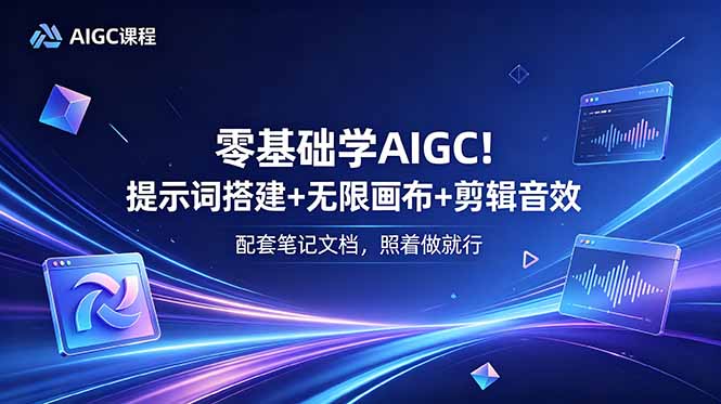 （18854期）零基础学AIGC！提示词搭建+无限画布+剪辑音效，配套笔记文档，照着做就行-翌晨科技网