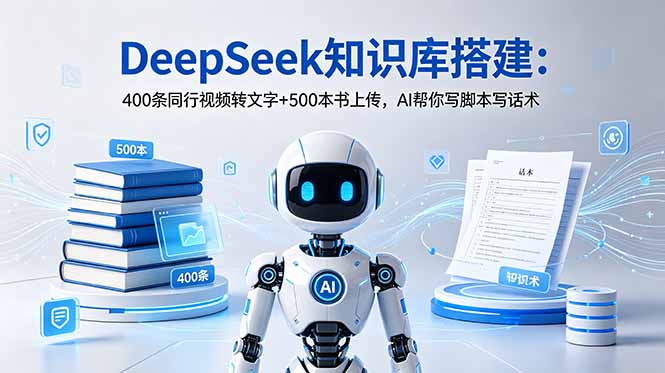 （18903期）DeepSeek知识库搭建：400条同行视频转文字+500本书上传，AI帮你写脚本写话术-翌晨科技网