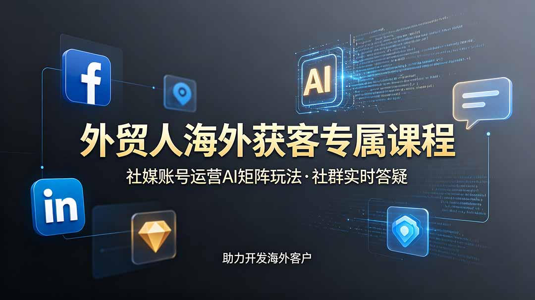 （19021期）外贸人海外获客专属课程-更新6月，讲解社媒账号运营AI矩阵玩法，社群实时答疑助力开发海外客户-翌晨科技网