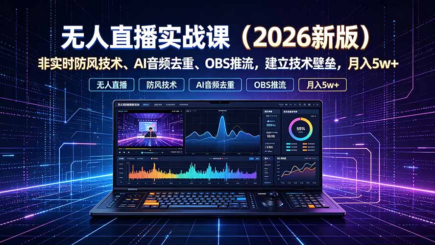 （19525期）无人直播实战课（更新7月），非实时防风技术、AI音频去重、OBS推流，建立技术壁垒，月入5w+-翌晨科技网