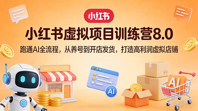 （17742期）小红书虚拟项目训练营8.0：跑通AI全流程，从养号到开店发货，打造高利润虚拟店铺-翌晨科技网