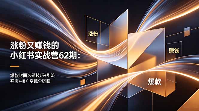 （18640期）涨粉又赚钱的小红书实战营62期：爆款封面选题技巧+引流开店+接广变现全链路-翌晨科技网