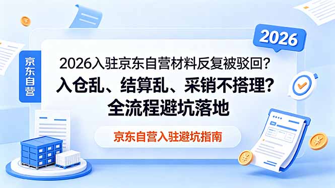 （18856期）2026入驻京东自营材料反复被驳回？入仓乱、结算乱、采销不搭理？全流程避坑落地-翌晨科技网