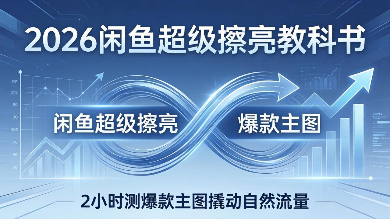 （17804期）2026闲鱼超级擦亮教科书：底层逻辑出价×转化率，2小时测爆款主图撬动自然流量-翌晨科技网