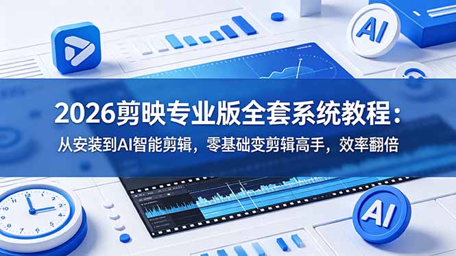 （18997期）2026剪映专业版全套系统教程：从安装到AI智能剪辑，零基础变剪辑高手，效率翻倍-翌晨科技网