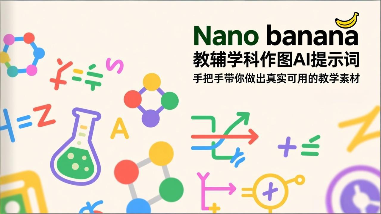 （17373期）Nano banana 教辅学科作图AI提示词，手把手带你做出真实可用的教学素材-翌晨科技网