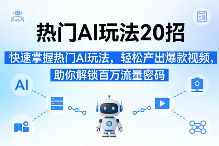 热门AI玩法20招，快速掌握热门AI玩法，轻松产出爆款视频，助你解锁百万流量密码-翌晨科技网