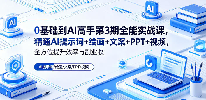 0基础到AI高手第3期全能实战课，精通AI提示词+绘画+文案+PPT+视频，全方位提升效率与副业收益-翌晨科技网