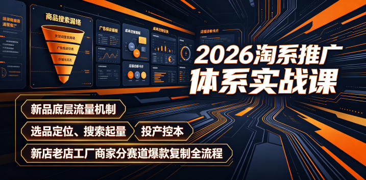 2026淘系推广体系实战课｜新品底层流量机制、选品定位、搜索起量、投产控本、新店老店工厂商家分赛道爆款复制全流程-翌晨科技网