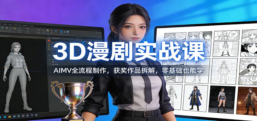 3D漫剧实战课：AIMV全流程制作，获奖作品拆解，零基础也能学-翌晨科技网