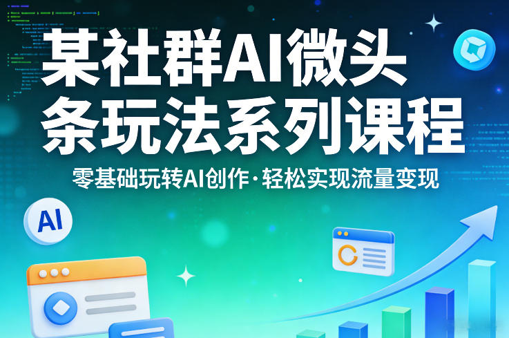 某社群的AI微头条玩法系列课程，零基础玩转AI创作，轻松实现流量变现-翌晨科技网