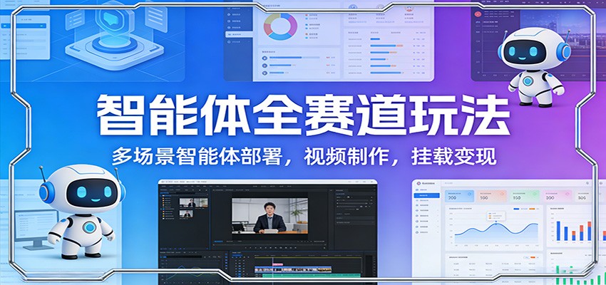 智能体全赛道玩法：多场景智能体部署，视频制作，挂载变现-翌晨科技网