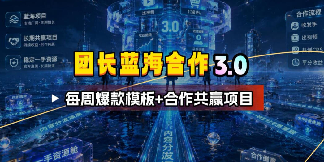 团长蓝海合作3.0，每周爆款模板+合作共赢项目-翌晨科技网