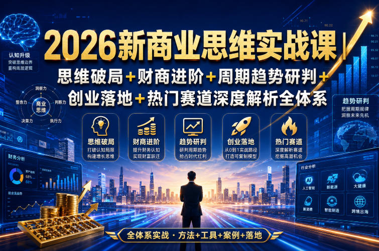 2026新商业思维实战课｜思维破局+财商进阶+周期趋势研判+创业落地+热门赛道深度解析全体系-翌晨科技网