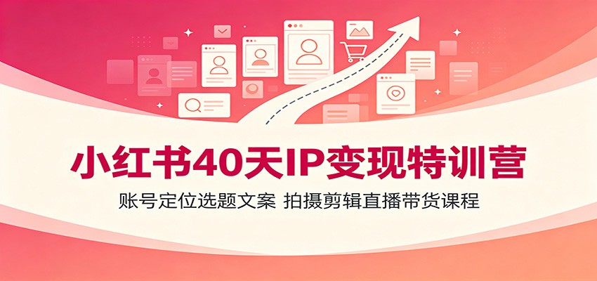 小红书40天IP变现特训营：账号定位选题文案，拍摄剪辑直播带货课程-翌晨科技网