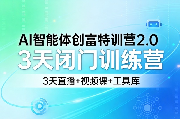 AI智能体创富特训营2.0，3天闭门训练营，3天直播+视频课+工具库-翌晨科技网