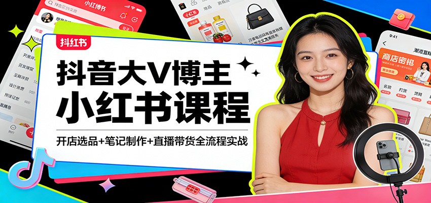 抖音大V博主小红书课程：开店选品+笔记制作+直播带货全流程实战-翌晨科技网