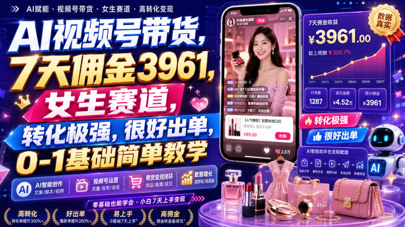 AI视频号带货，7天佣金3961，女生赛道，转化极强，很好出单，0-1基础简单教学-翌晨科技网