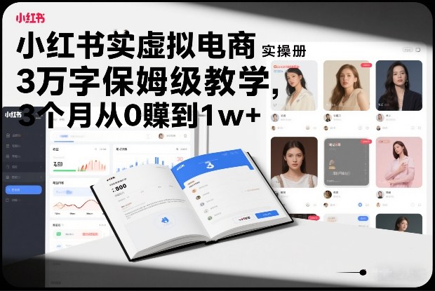 小红书虚拟电商实操手册，3万字保姆级教学，3个月从0賺到1w+-翌晨科技网
