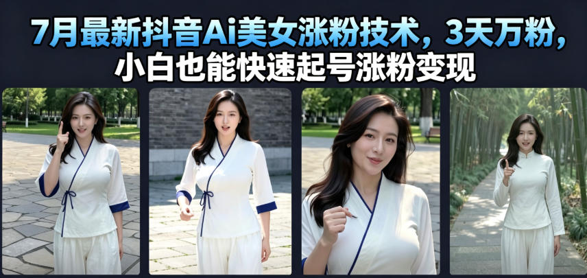 7月最新抖音Ai美女涨粉技术，3天万粉，小白也能快速起号涨粉变现-翌晨科技网