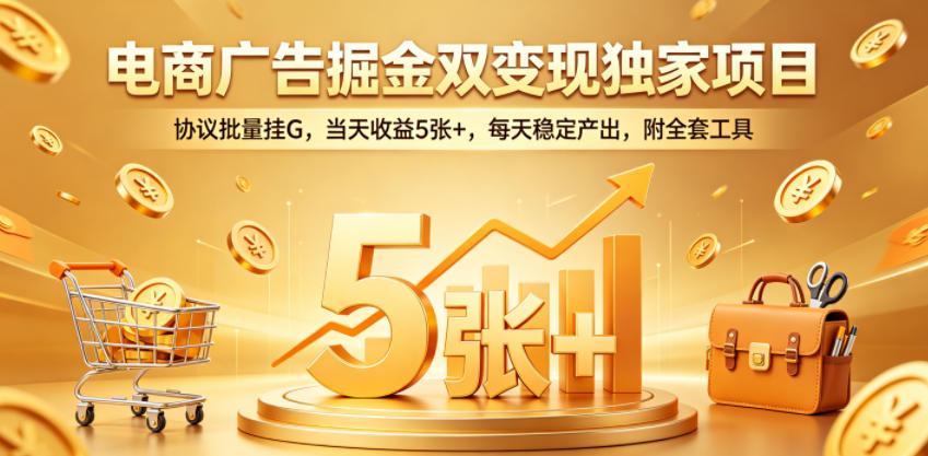 电商广告掘金双变现独家项目，协议批量挂G，当天收益5张+，每天稳定产出，附全套工具【揭秘】-翌晨科技网