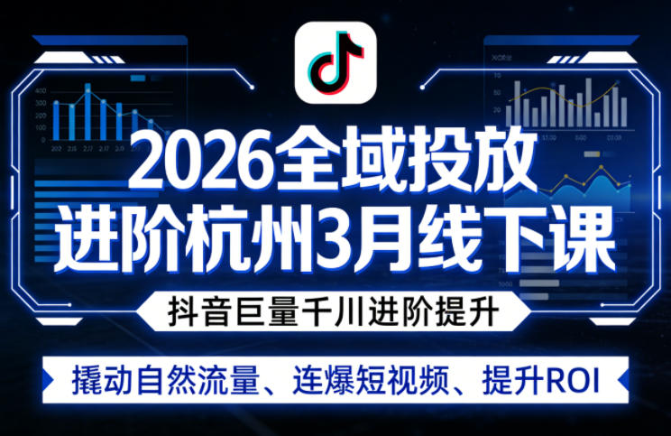 2026全域投放进阶杭州3月线下课，抖音巨量千川进阶提升，撬动自然流量、连爆短视频、提升ROI-翌晨科技网