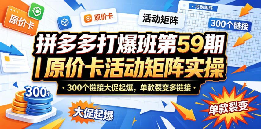 拼多多打爆班第59期｜原价卡活动矩阵实操，300个链接大促起爆，单款裂变多链接-翌晨科技网