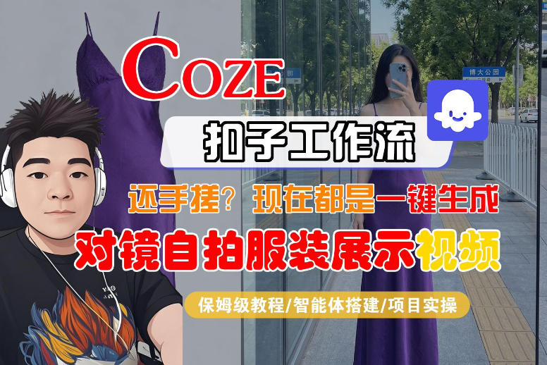 Coze智能体工作流一键生成“对镜自拍服装展示“短视频，全流程保姆级教学-翌晨科技网