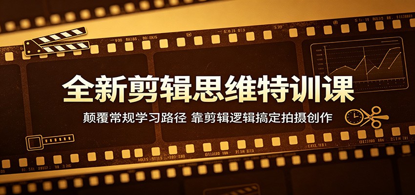 全新剪辑思维特训课：颠覆常规学习路径，靠剪辑逻辑搞定拍摄创作-翌晨科技网