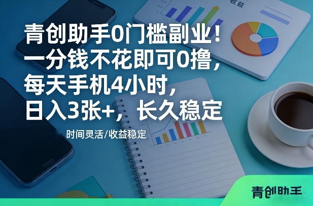 青创助手0门槛副业！一分钱不花即可0撸，每天手机4小时，日入3张+，长久稳定【揭秘】-翌晨科技网