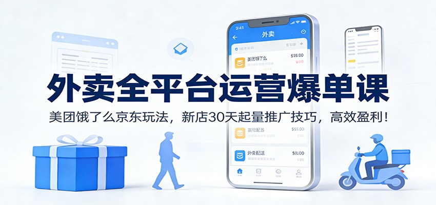 外卖全平台运营爆单课：美团饿了么京东玩法，新店30天起量推广技巧，高效盈利！-翌晨科技网