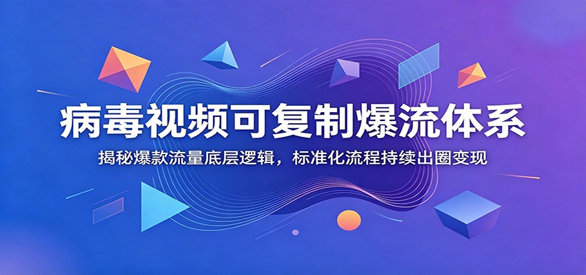 病毒视频可复制爆流体系：揭秘爆款流量底层逻辑，标准化流程持续出圈变现-翌晨科技网