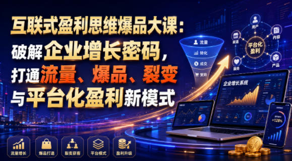 互联式盈利思维爆品大课：破解企业增长密码，打通流量、爆品、裂变与平台化盈利新模式-翌晨科技网