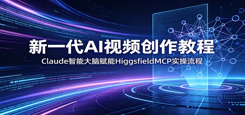 新一代AI视频创作教程:Claude智能大脑赋能,HiggsfieldMCP实操流程-翌晨科技网