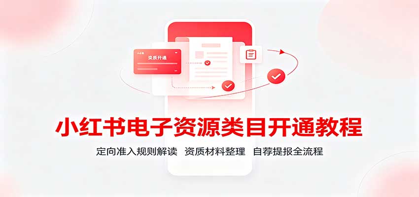 小红书电子资源类目开通教程：定向准入规则解读，资质材料整理，自荐提报全流程-翌晨科技网