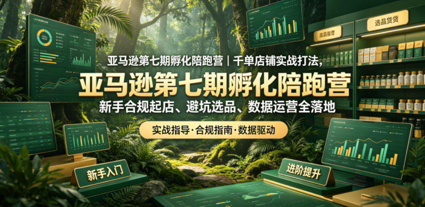 亚马逊第七期孵化陪跑营｜千单店铺实战打法，新手合规起店、避坑选品、数据运营全落地-翌晨科技网