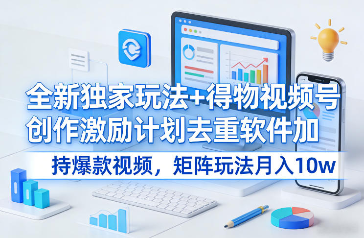 全新独家玩法+得物视频号创作激励计划去重软件加持爆款视频,矩阵玩法月入10w+【揭秘】-翌晨科技网
