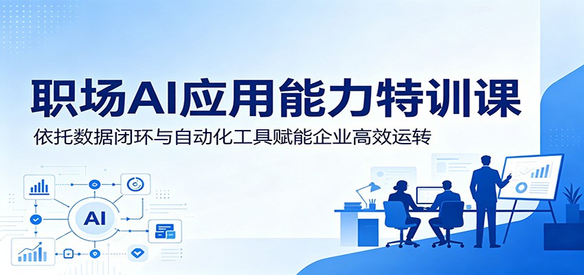 职场AI应用能力特训课：依托数据闭环与自动化工具赋能企业高效运转-翌晨科技网